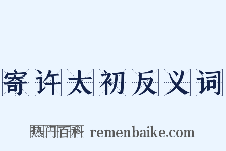 寄许太初反义词是什么意思的图片